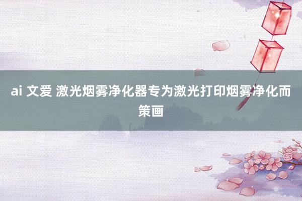 ai 文爱 激光烟雾净化器专为激光打印烟雾净化而策画