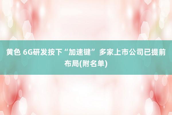 黄色 6G研发按下“加速键” 多家上市公司已提前布局(附名单)