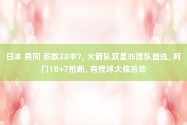 日本 男同 系数28中7， 火箭队双星非建队首选， 阿门18+7抢断， 有捏球大核后劲