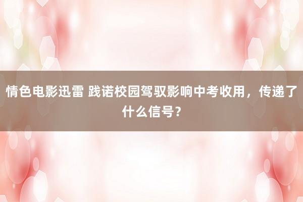 情色电影迅雷 践诺校园驾驭影响中考收用，传递了什么信号？