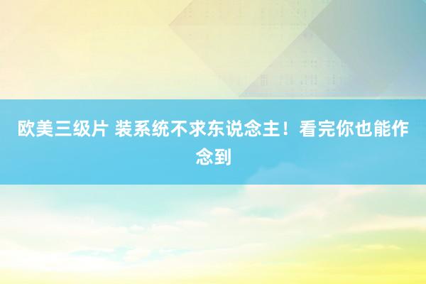 欧美三级片 装系统不求东说念主！看完你也能作念到