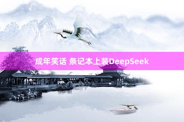 成年笑话 条记本上装DeepSeek