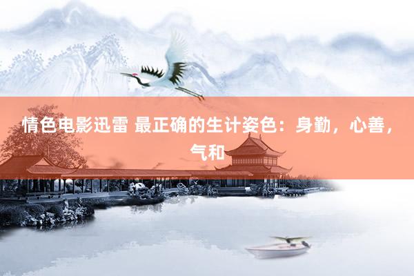 情色电影迅雷 最正确的生计姿色：身勤，心善，气和