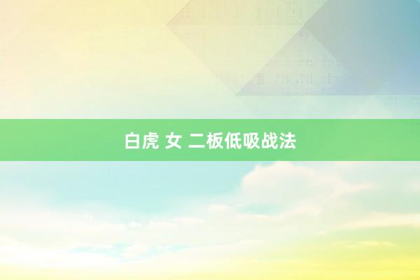白虎 女 二板低吸战法