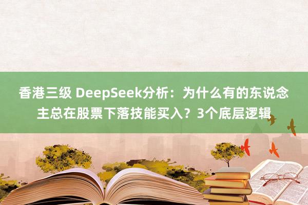 香港三级 DeepSeek分析：为什么有的东说念主总在股票下落技能买入？3个底层逻辑