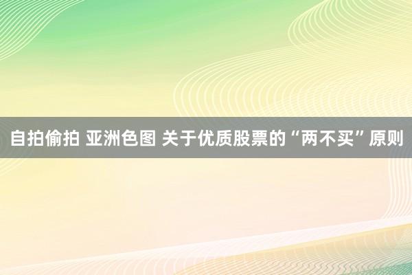 自拍偷拍 亚洲色图 关于优质股票的“两不买”原则